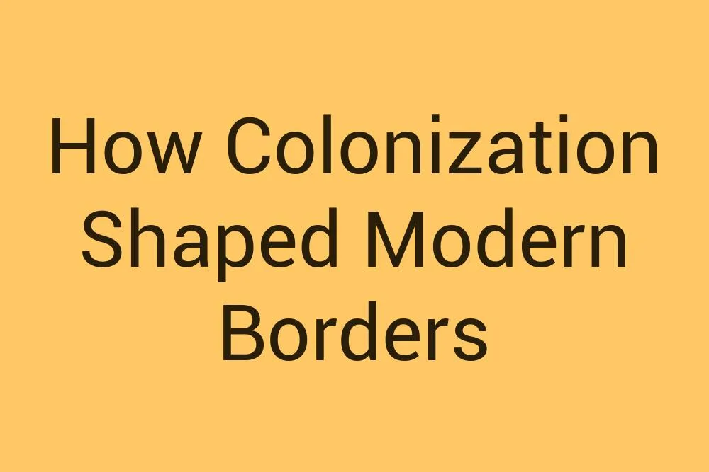 how-colonization-shaped-modern-borders