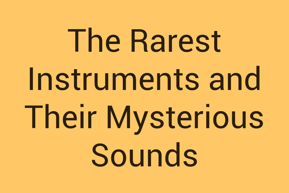 the-rarest-instruments-and-their-mysterious-sounds