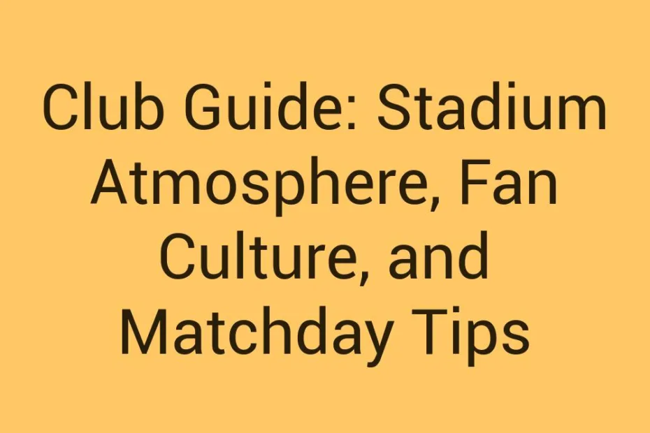 Club Guide Stadium Atmosphere Fan Culture And Matchday Tips
