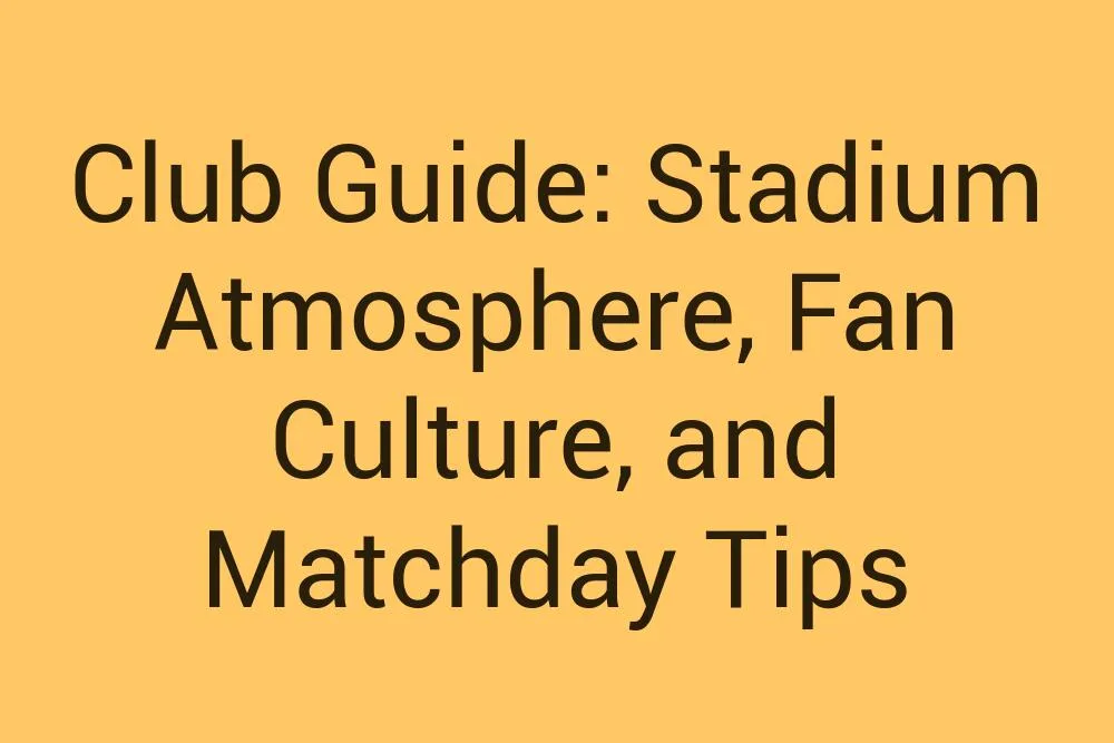 Club Guide Stadium Atmosphere Fan Culture And Matchday Tips