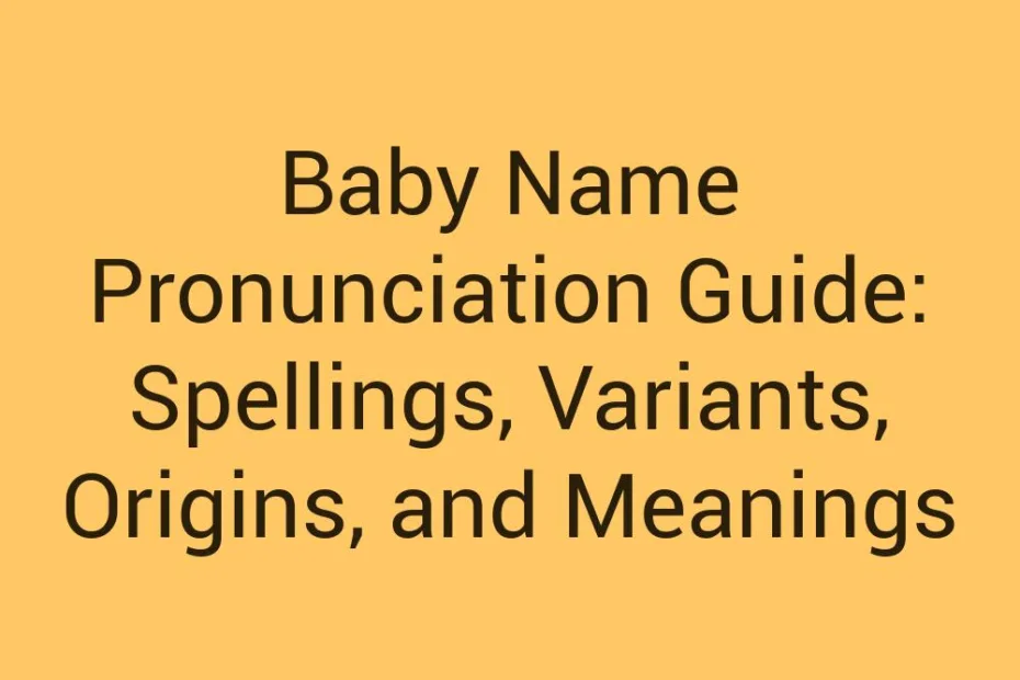 Baby Name Pronunciation Guide Spellings Variants Origins And Meanings