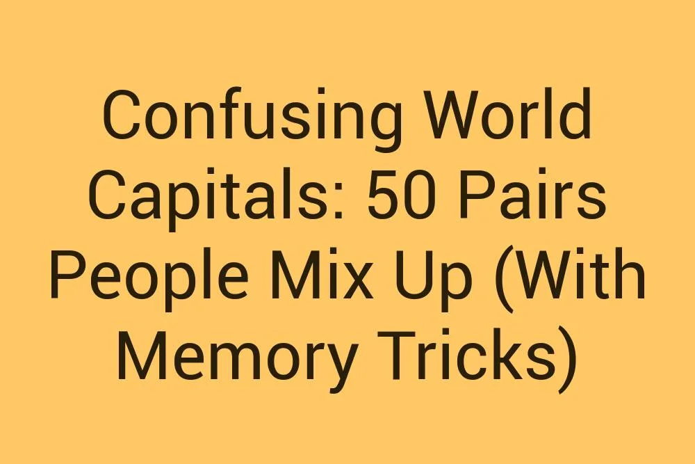 Confusing World Capitals 50 Pairs People Mix Up With Memory Tricks
