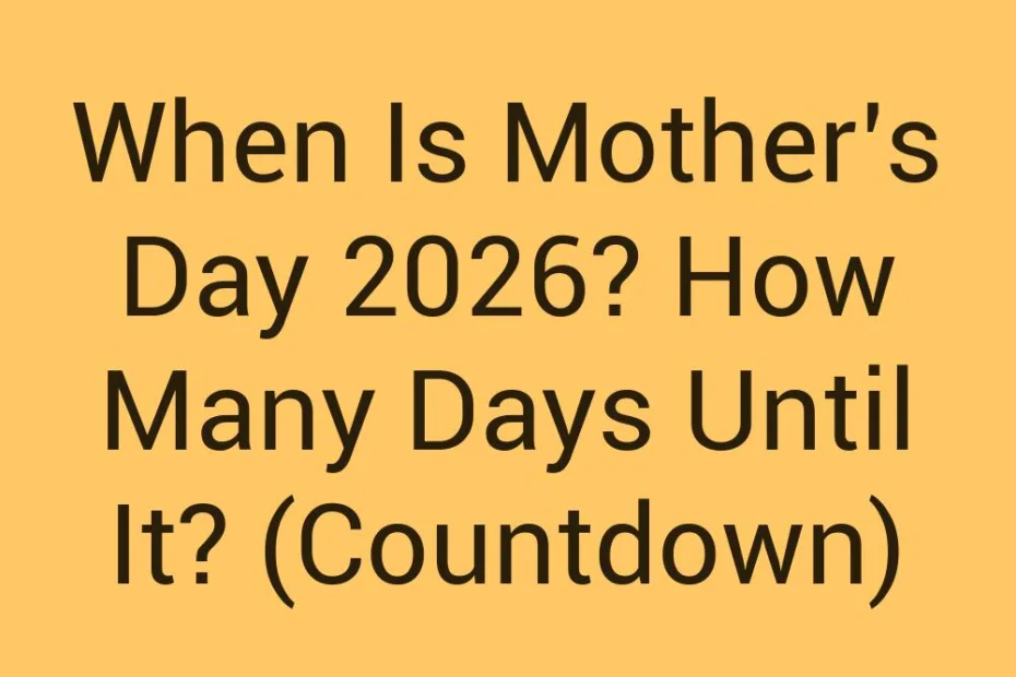 When Is Mothers Day 2026 How Many Days Until It Countdown