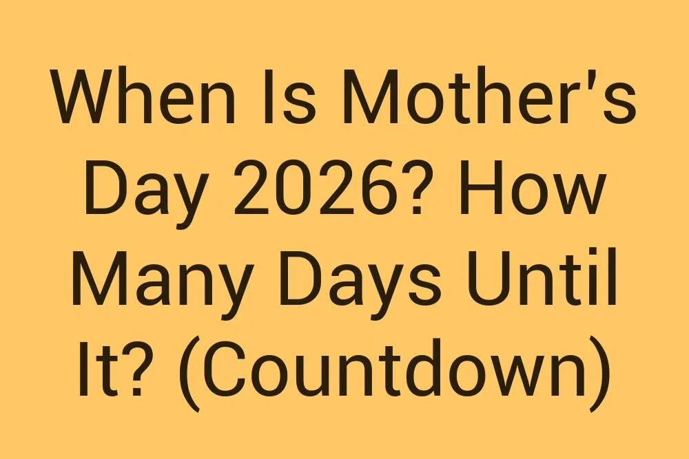 When Is Mothers Day 2026 How Many Days Until It Countdown