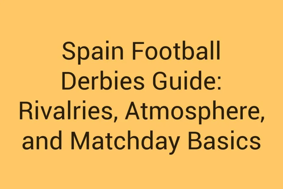 Spain Football Derbies Guide Rivalries Atmosphere And Matchday Basics