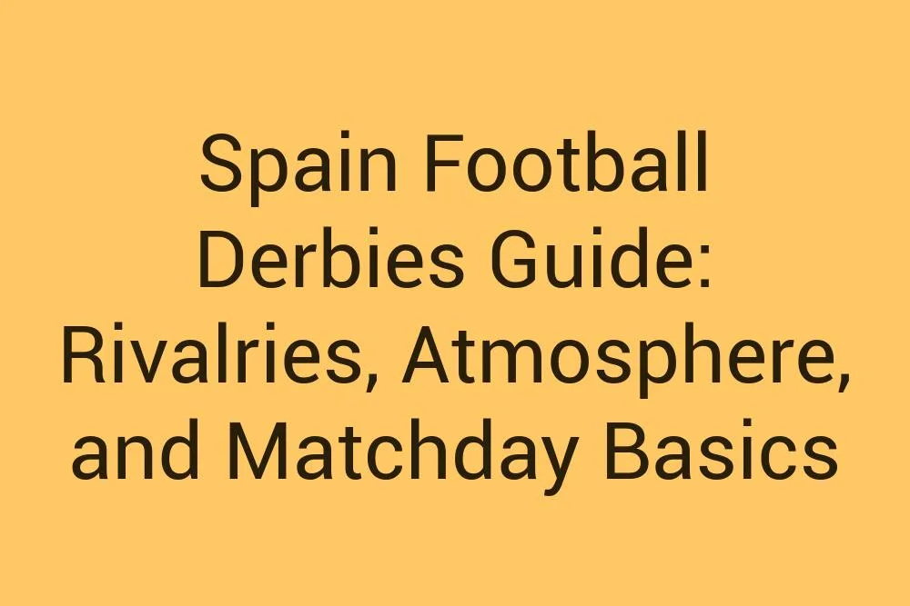 Spain Football Derbies Guide Rivalries Atmosphere And Matchday Basics