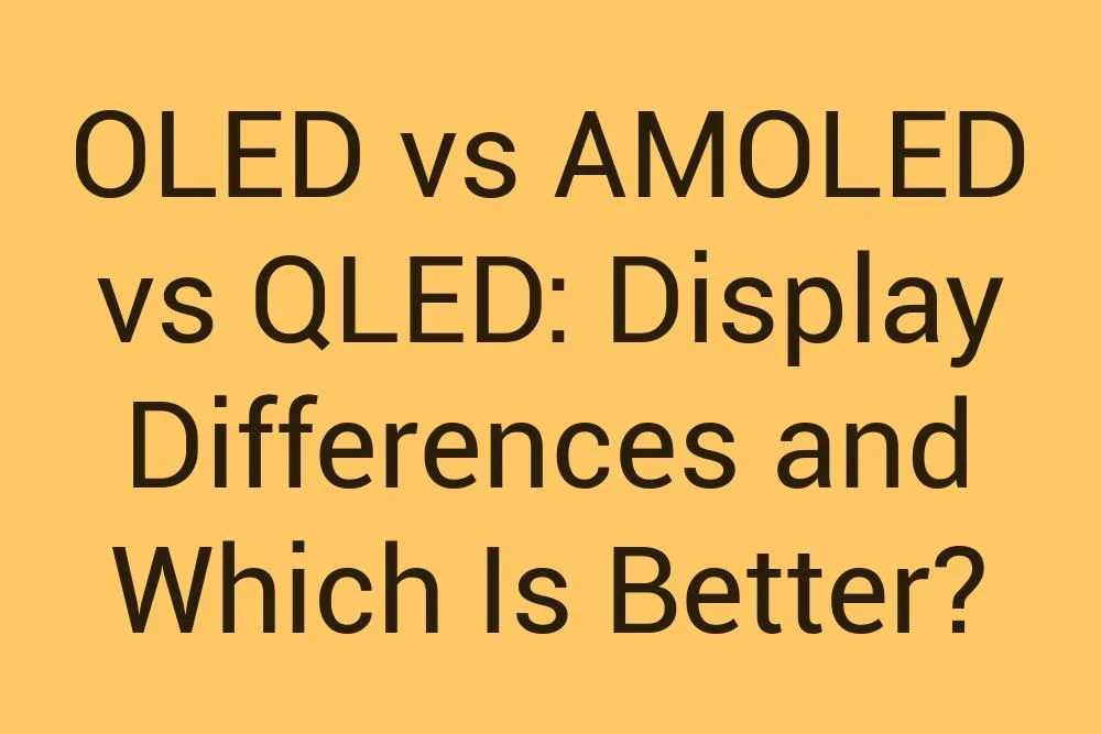 Oled Vs Amoled Vs Qled Display Differences And Which Is Better